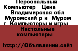 Персональный  Компьютер › Цена ­ 5 000 - Владимирская обл., Муромский р-н, Муром г. Компьютеры и игры » Настольные компьютеры   